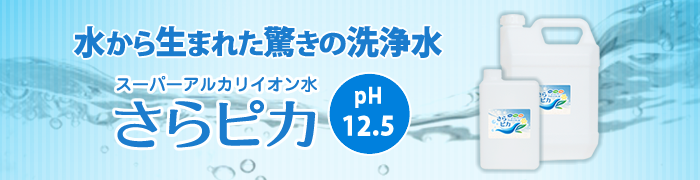 水から生まれた驚きの洗浄水『スーパーアルカリイオン水　さらピカ』