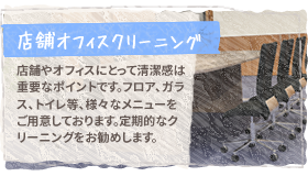 【店舗オフィスクリーニング】店舗やオフィスにとって清潔感は重要なポイントです。フロア、ガラス、トイレ等、様々なメニューをご用意しております。定期的なクリーニングをお勧めします。
