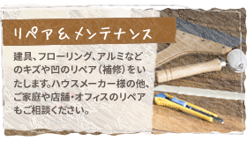 【リペア＆メンテナンス】建具、フローリング、アルミなどのキズや凹のリペア（補修）をいたします。ハウスメーカー様の他、ご家庭や店舗・オフィスのリペアもご相談ください。

